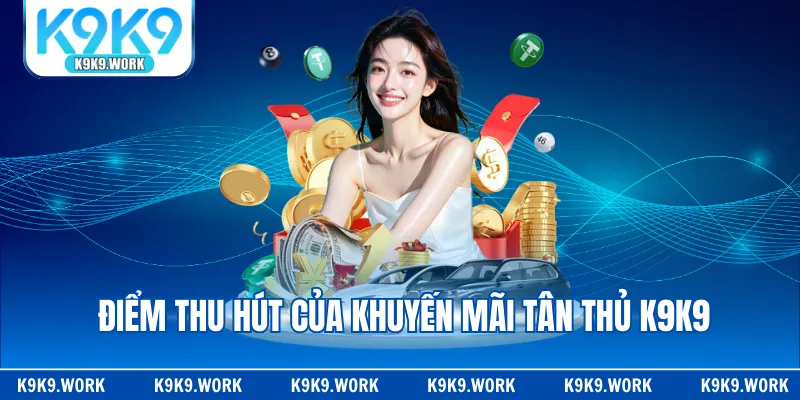 Điểm thu hút của khuyến mãi tân thủ K9K9