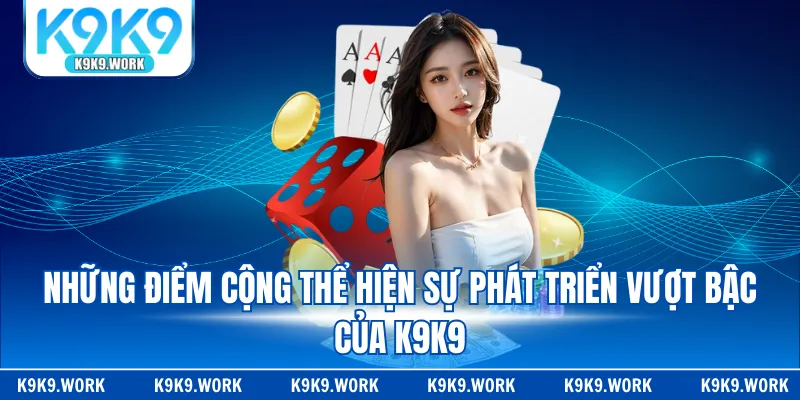 Những điểm cộng thể hiện sự phát triển vượt bậc của K9K9